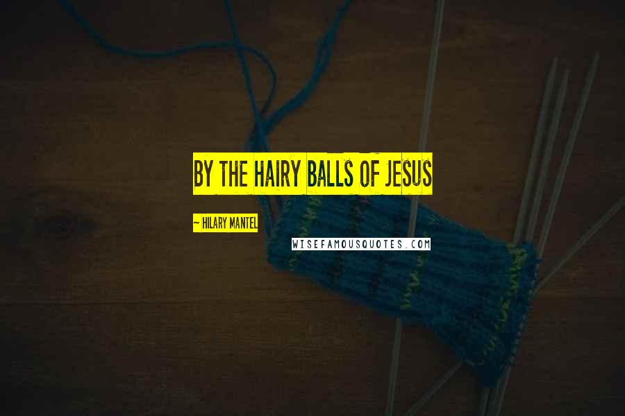 Hilary Mantel Quotes: By the hairy balls of Jesus