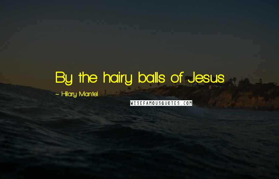 Hilary Mantel Quotes: By the hairy balls of Jesus