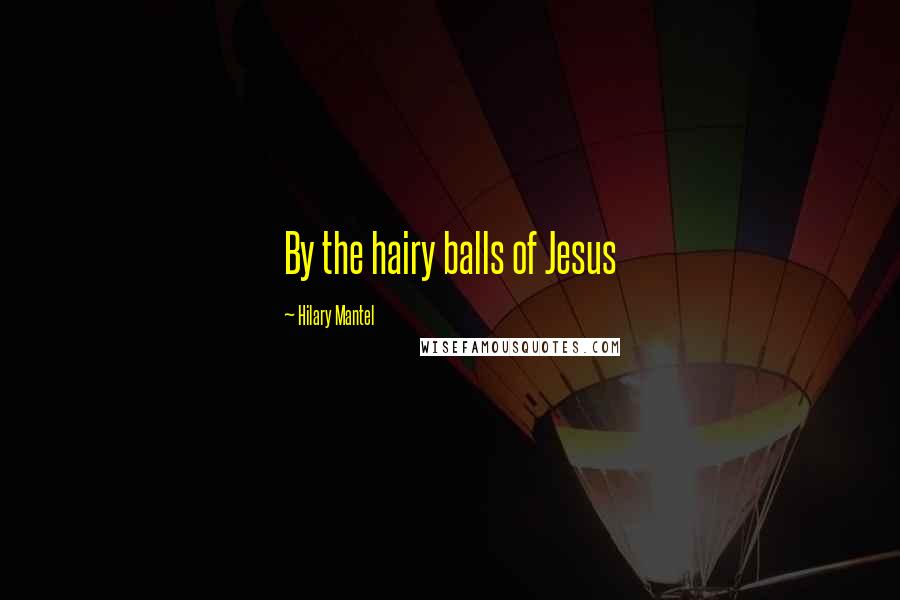 Hilary Mantel Quotes: By the hairy balls of Jesus