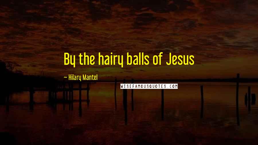 Hilary Mantel Quotes: By the hairy balls of Jesus