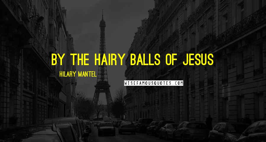 Hilary Mantel Quotes: By the hairy balls of Jesus