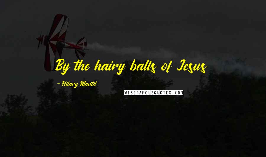 Hilary Mantel Quotes: By the hairy balls of Jesus