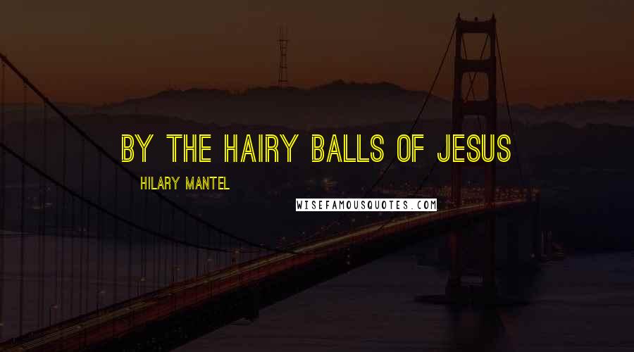 Hilary Mantel Quotes: By the hairy balls of Jesus