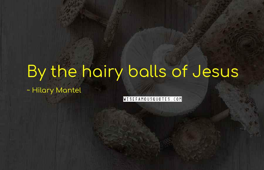 Hilary Mantel Quotes: By the hairy balls of Jesus