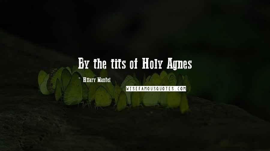 Hilary Mantel Quotes: By the tits of Holy Agnes