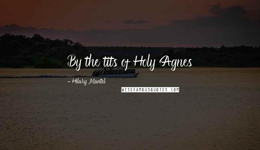 Hilary Mantel Quotes: By the tits of Holy Agnes