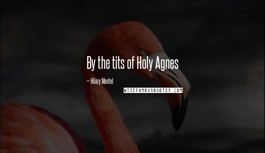 Hilary Mantel Quotes: By the tits of Holy Agnes