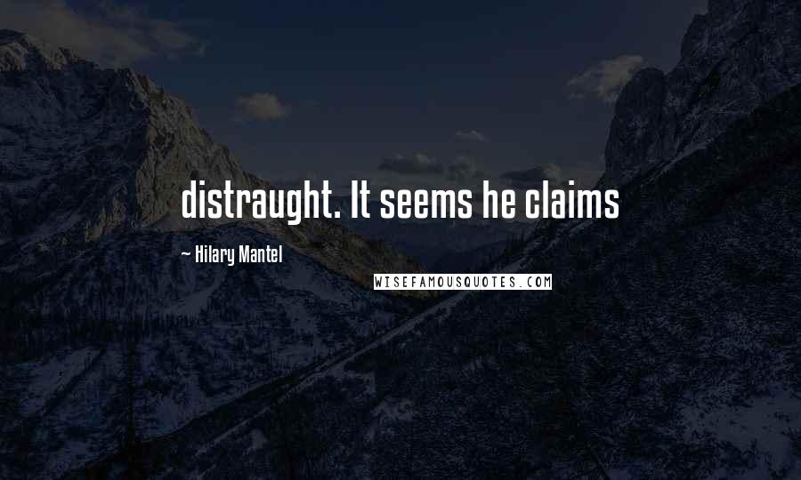 Hilary Mantel Quotes: distraught. It seems he claims
