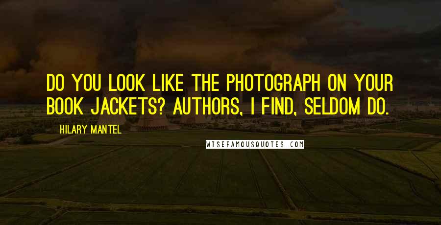 Hilary Mantel Quotes: Do you look like the photograph on your book jackets? Authors, I find, seldom do.