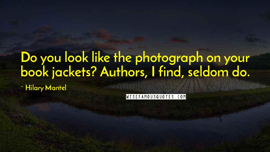Hilary Mantel Quotes: Do you look like the photograph on your book jackets? Authors, I find, seldom do.