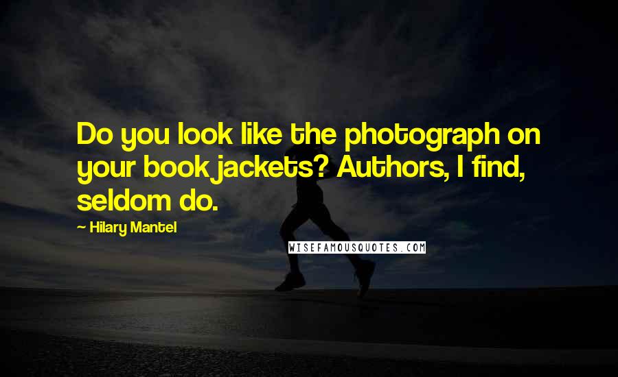 Hilary Mantel Quotes: Do you look like the photograph on your book jackets? Authors, I find, seldom do.