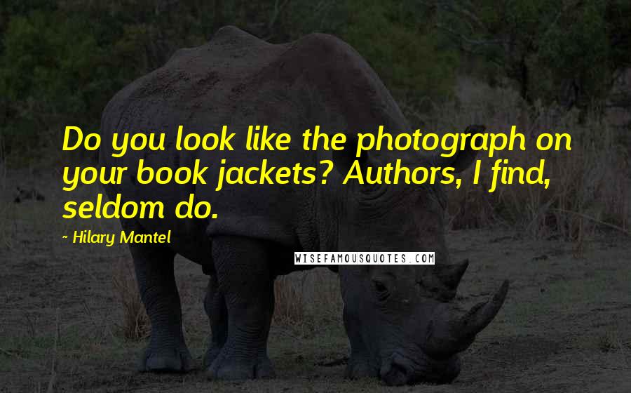 Hilary Mantel Quotes: Do you look like the photograph on your book jackets? Authors, I find, seldom do.