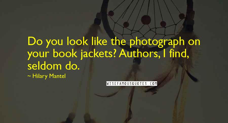Hilary Mantel Quotes: Do you look like the photograph on your book jackets? Authors, I find, seldom do.
