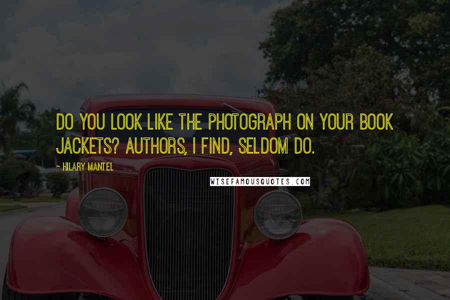 Hilary Mantel Quotes: Do you look like the photograph on your book jackets? Authors, I find, seldom do.
