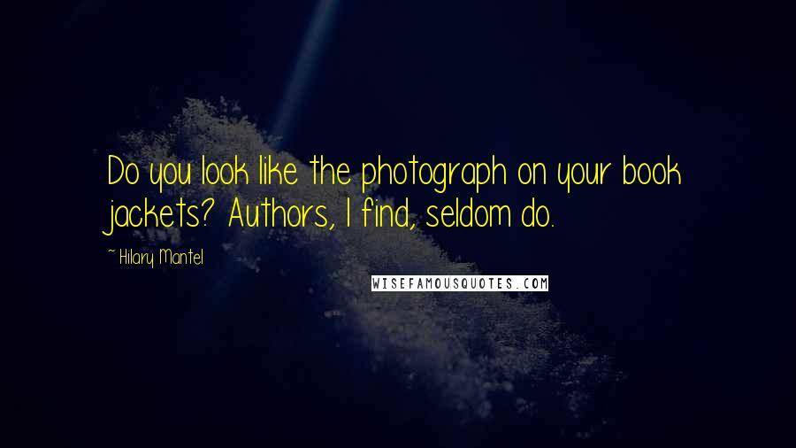 Hilary Mantel Quotes: Do you look like the photograph on your book jackets? Authors, I find, seldom do.