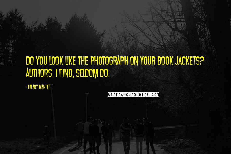 Hilary Mantel Quotes: Do you look like the photograph on your book jackets? Authors, I find, seldom do.