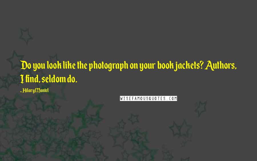 Hilary Mantel Quotes: Do you look like the photograph on your book jackets? Authors, I find, seldom do.