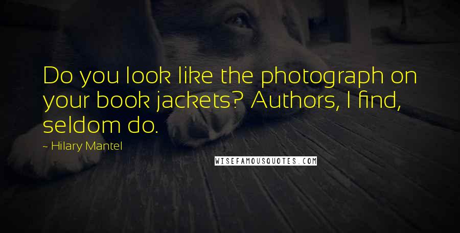 Hilary Mantel Quotes: Do you look like the photograph on your book jackets? Authors, I find, seldom do.