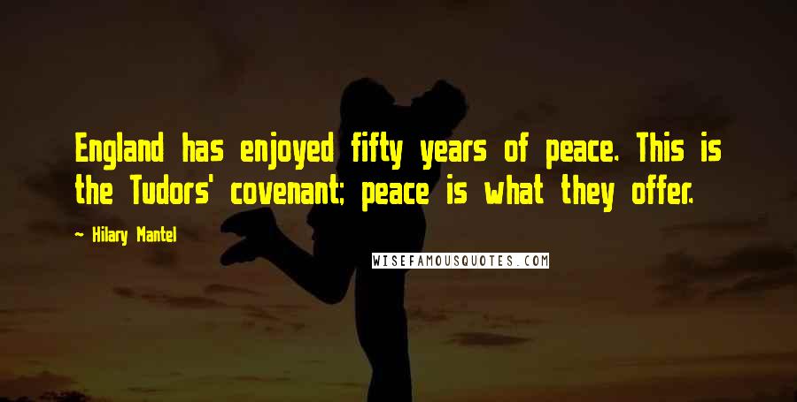 Hilary Mantel Quotes: England has enjoyed fifty years of peace. This is the Tudors' covenant; peace is what they offer.
