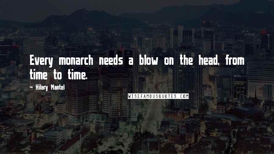 Hilary Mantel Quotes: Every monarch needs a blow on the head, from time to time.
