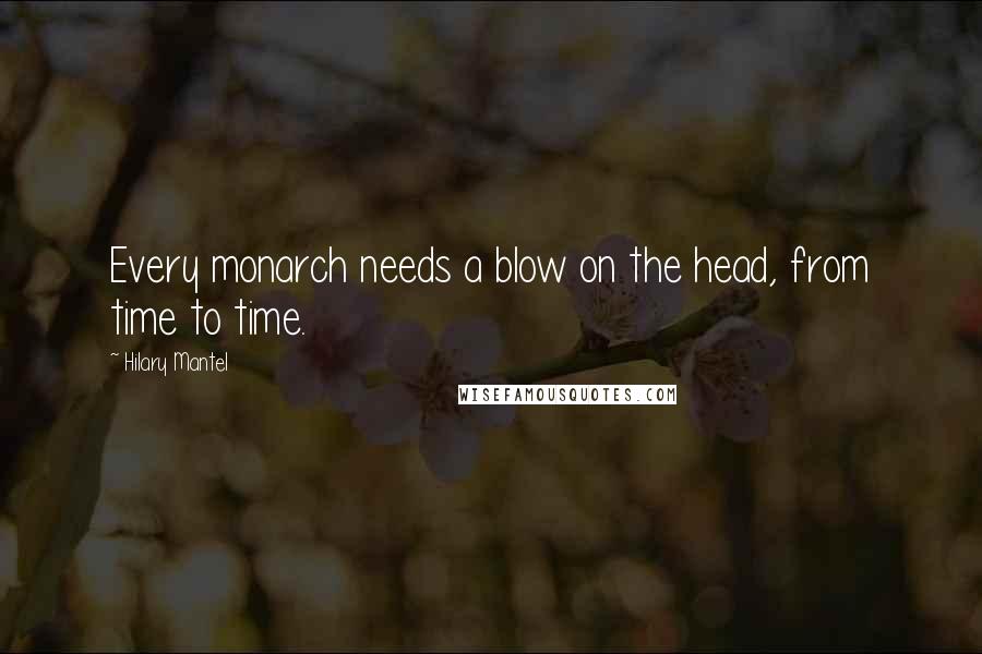 Hilary Mantel Quotes: Every monarch needs a blow on the head, from time to time.