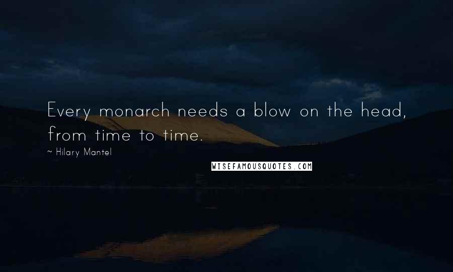 Hilary Mantel Quotes: Every monarch needs a blow on the head, from time to time.