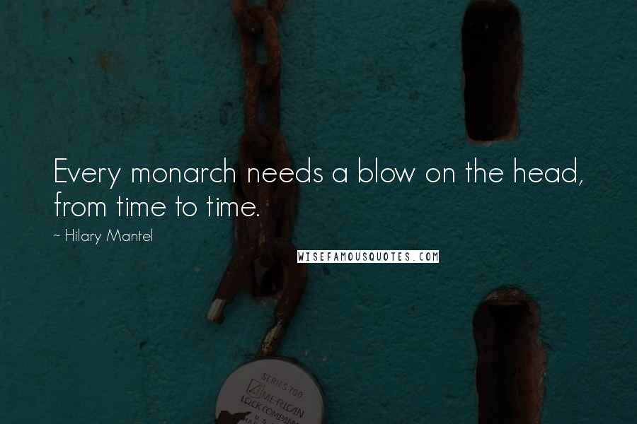 Hilary Mantel Quotes: Every monarch needs a blow on the head, from time to time.