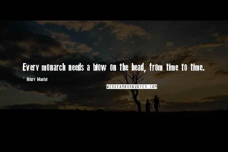 Hilary Mantel Quotes: Every monarch needs a blow on the head, from time to time.