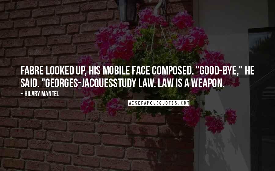 Hilary Mantel Quotes: Fabre looked up, his mobile face composed. "Good-bye," he said. "Georges-Jacquesstudy law. Law is a weapon.