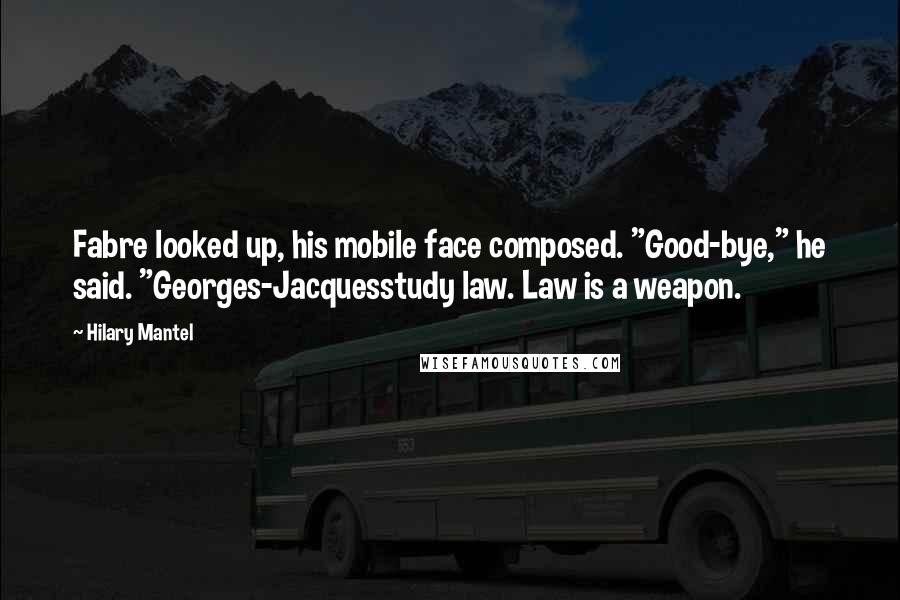 Hilary Mantel Quotes: Fabre looked up, his mobile face composed. "Good-bye," he said. "Georges-Jacquesstudy law. Law is a weapon.