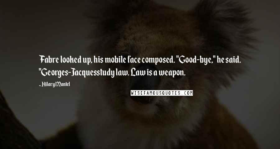 Hilary Mantel Quotes: Fabre looked up, his mobile face composed. "Good-bye," he said. "Georges-Jacquesstudy law. Law is a weapon.