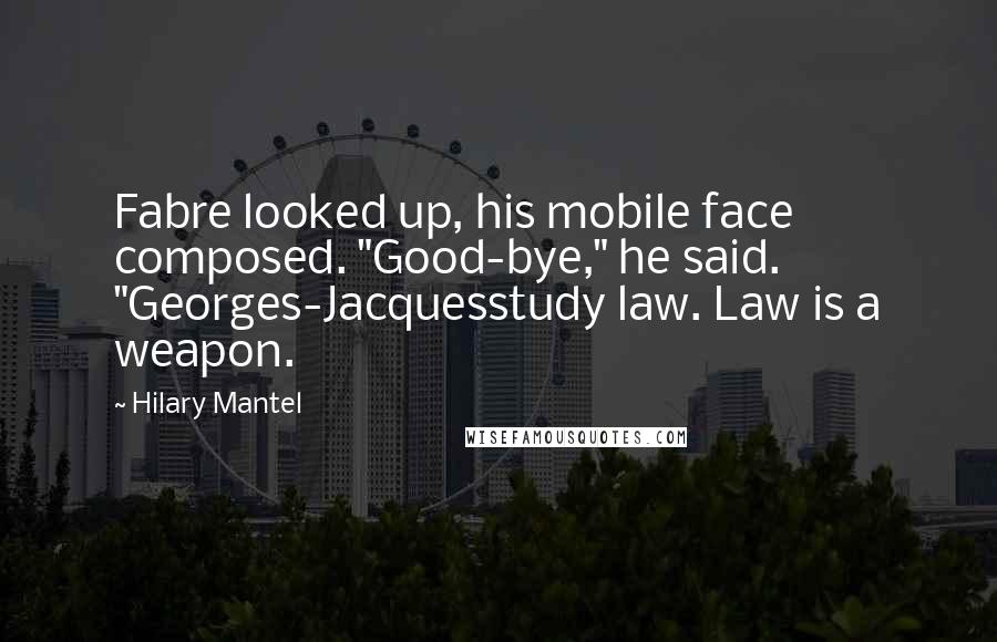 Hilary Mantel Quotes: Fabre looked up, his mobile face composed. "Good-bye," he said. "Georges-Jacquesstudy law. Law is a weapon.