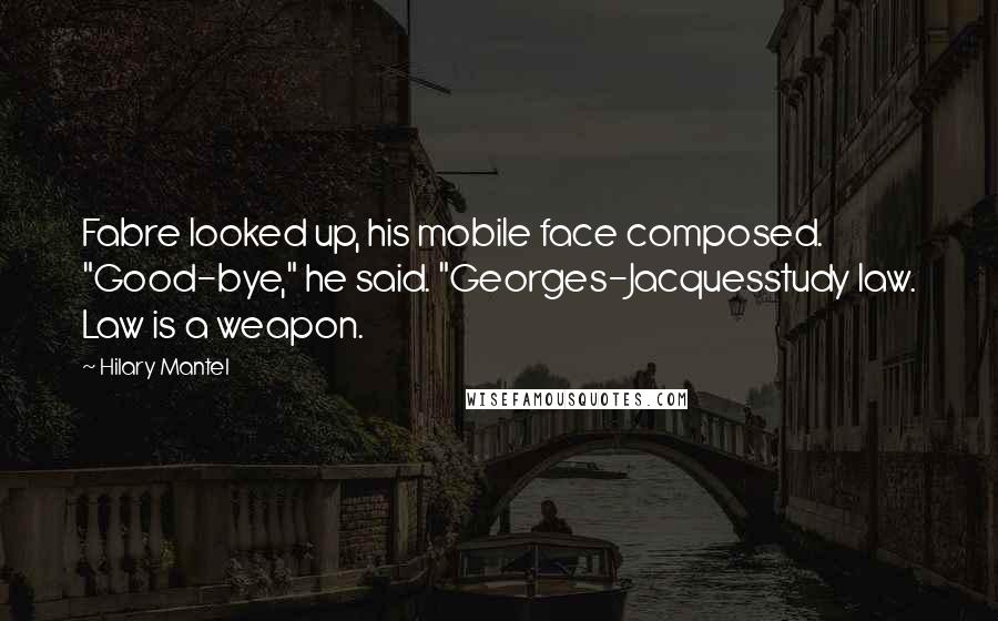 Hilary Mantel Quotes: Fabre looked up, his mobile face composed. "Good-bye," he said. "Georges-Jacquesstudy law. Law is a weapon.