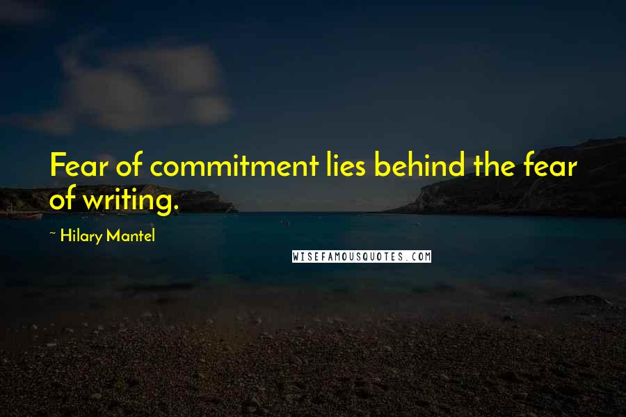 Hilary Mantel Quotes: Fear of commitment lies behind the fear of writing.