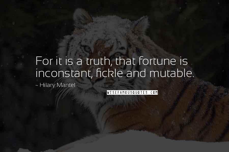 Hilary Mantel Quotes: For it is a truth, that fortune is inconstant, fickle and mutable.