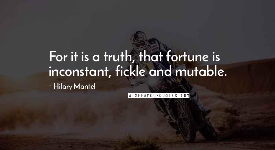 Hilary Mantel Quotes: For it is a truth, that fortune is inconstant, fickle and mutable.