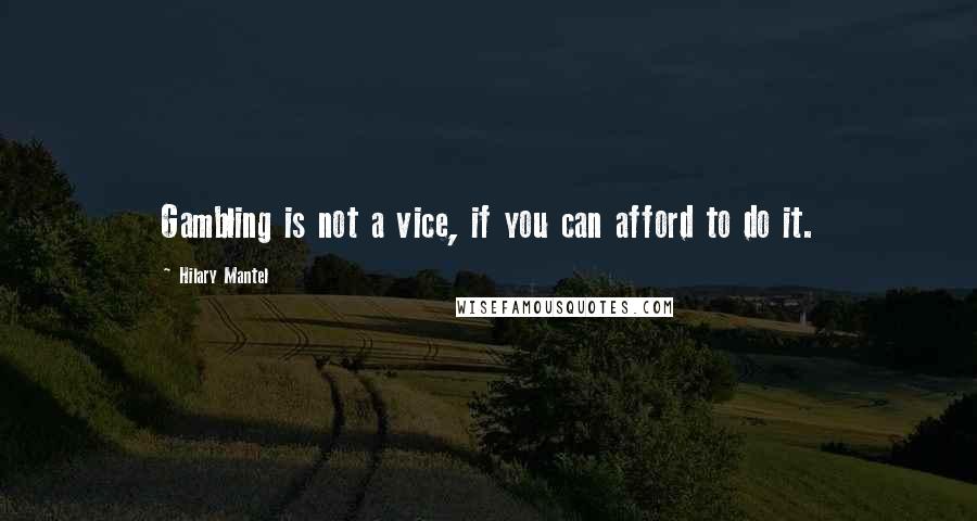 Hilary Mantel Quotes: Gambling is not a vice, if you can afford to do it.