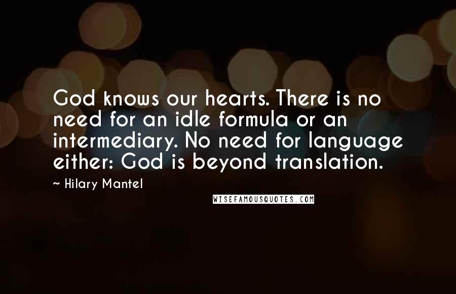 Hilary Mantel Quotes: God knows our hearts. There is no need for an idle formula or an intermediary. No need for language either: God is beyond translation.