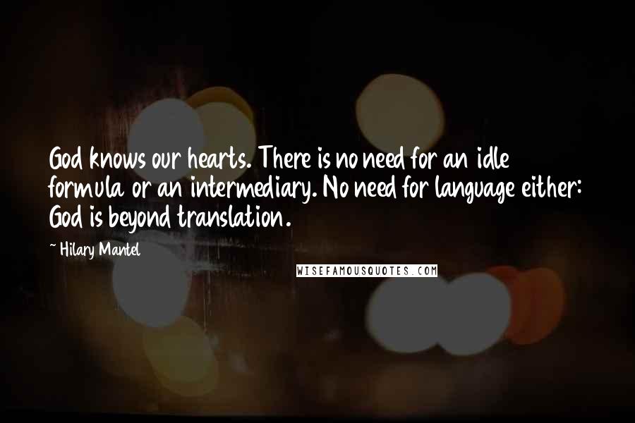 Hilary Mantel Quotes: God knows our hearts. There is no need for an idle formula or an intermediary. No need for language either: God is beyond translation.