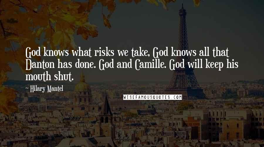 Hilary Mantel Quotes: God knows what risks we take, God knows all that Danton has done. God and Camille. God will keep his mouth shut.