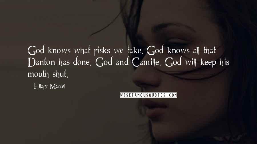 Hilary Mantel Quotes: God knows what risks we take, God knows all that Danton has done. God and Camille. God will keep his mouth shut.