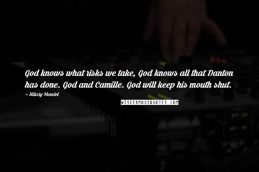 Hilary Mantel Quotes: God knows what risks we take, God knows all that Danton has done. God and Camille. God will keep his mouth shut.