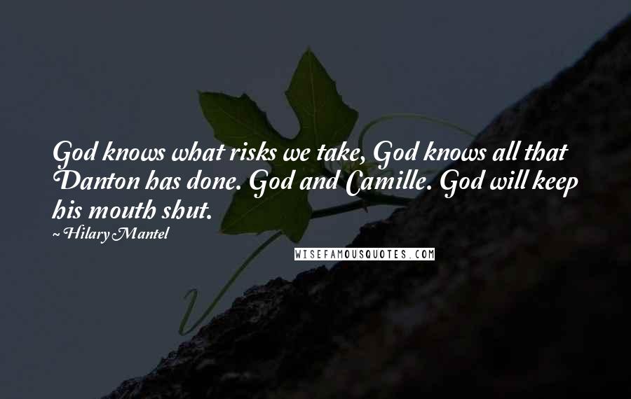Hilary Mantel Quotes: God knows what risks we take, God knows all that Danton has done. God and Camille. God will keep his mouth shut.
