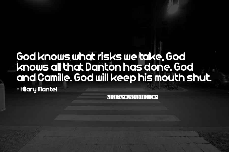 Hilary Mantel Quotes: God knows what risks we take, God knows all that Danton has done. God and Camille. God will keep his mouth shut.