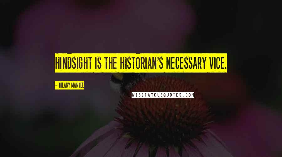 Hilary Mantel Quotes: Hindsight is the historian's necessary vice.