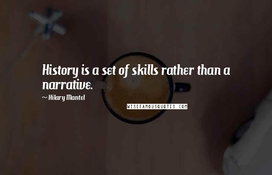 Hilary Mantel Quotes: History is a set of skills rather than a narrative.