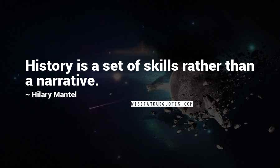 Hilary Mantel Quotes: History is a set of skills rather than a narrative.