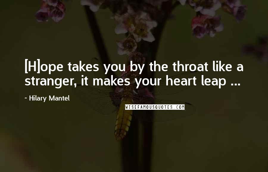 Hilary Mantel Quotes: [H]ope takes you by the throat like a stranger, it makes your heart leap ...