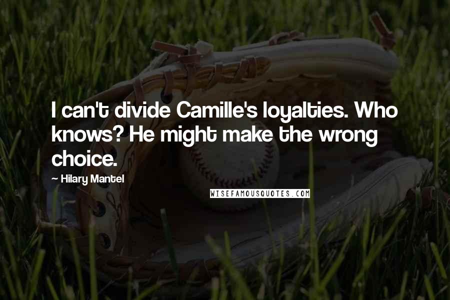 Hilary Mantel Quotes: I can't divide Camille's loyalties. Who knows? He might make the wrong choice.