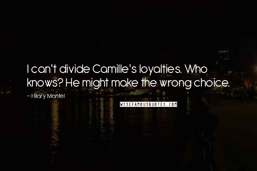 Hilary Mantel Quotes: I can't divide Camille's loyalties. Who knows? He might make the wrong choice.
